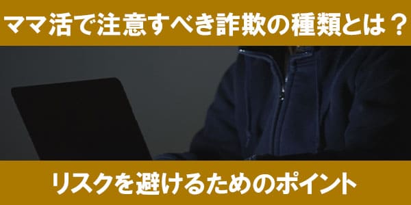 ママ活で注意すべき詐欺の種類とは？リスクを避けるためのポイント